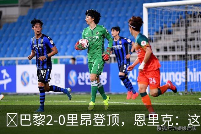 ​巴黎2-0里昂登顶，恩里克：这场胜利献给克瓦拉茨赫利亚