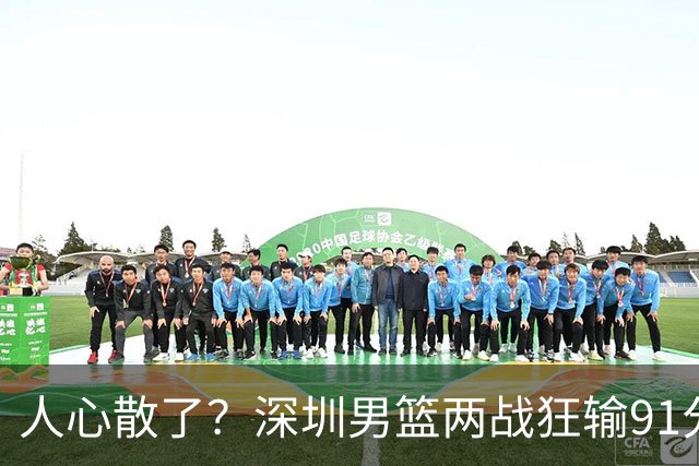 人心散了？深圳男篮两战狂输91分惹争议，顾全难逃帅位危机