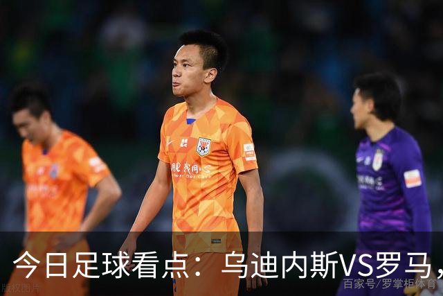 今日足球看点：乌迪内斯VS罗马，AC米兰VS国际米兰，莱万特VS马德里竞技，皇家贝蒂斯VS马拉加