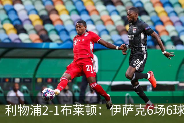 利物浦2-1布莱顿：伊萨克6场6球，维尔茨伤退引担忧