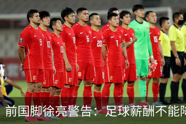 前国脚徐亮警告：足球薪酬不能降，若继续将无人问津