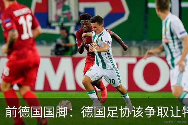 前德国国脚：德国足协该争取让特雷索尔迪效力，会让国家队更出色
