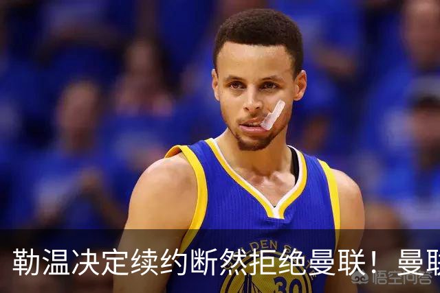 勒温决定续约断然拒绝曼联！曼联觊觎巴萨马竞双星，但更可能1500万签一人