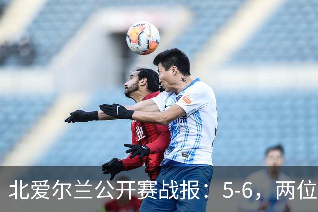 北爱尔兰公开赛战报：5-6，两位四连鞭选手都出局，决赛对阵出炉