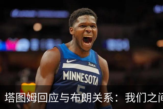 塔图姆回应与布朗关系：我们之间没有矛盾