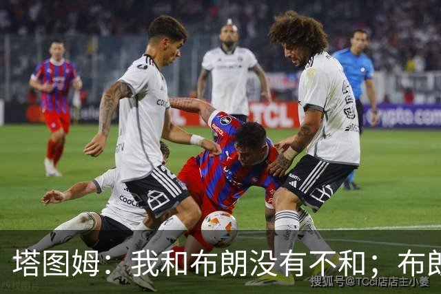 塔图姆：我和布朗没有不和；布朗：塔图姆有个非常出色的公关团队