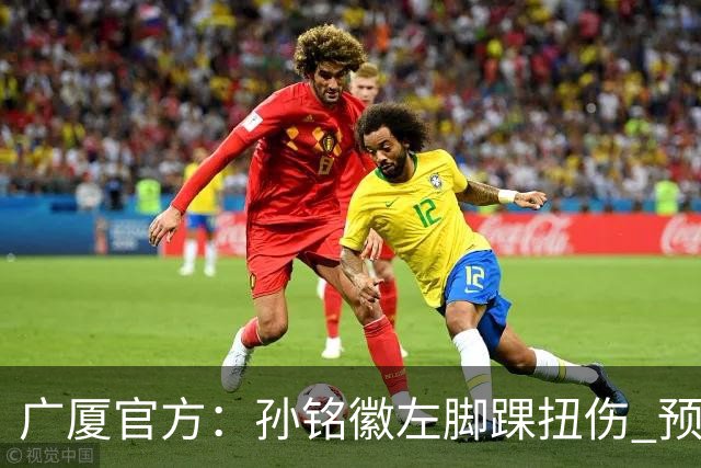 广厦官方：孙铭徽左脚踝扭伤 预计缺阵4-6周