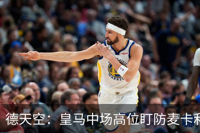 德天空：皇马中场高位盯防麦卡利斯特，穆里尼奥看重对抗