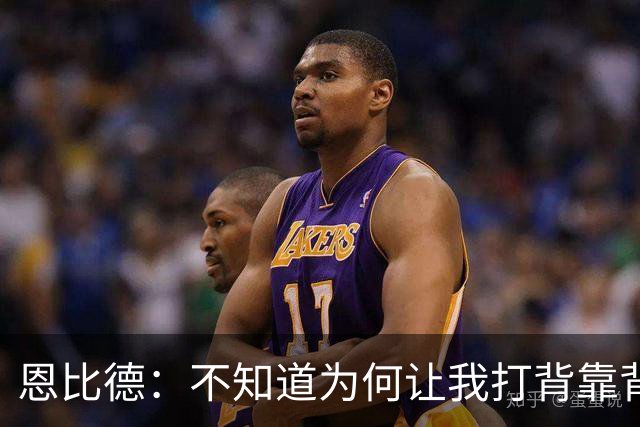 恩比德：不知道为何让我打背靠背第一场 可能是想让我多休息一天