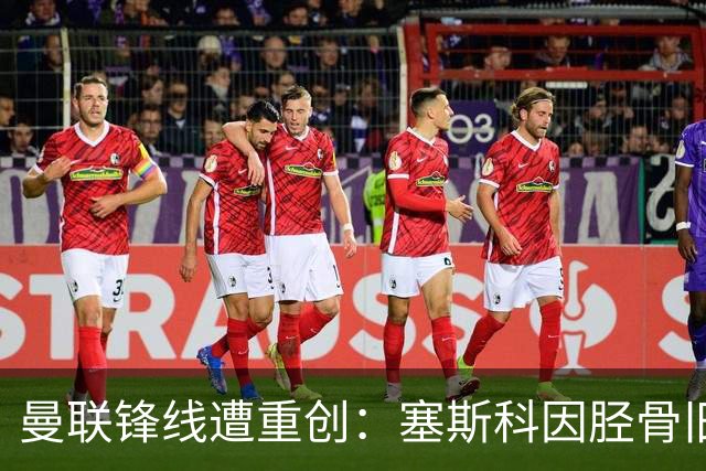 曼联锋线遭重创：塞斯科因胫骨旧伤复发，预计将缺席至明年年初