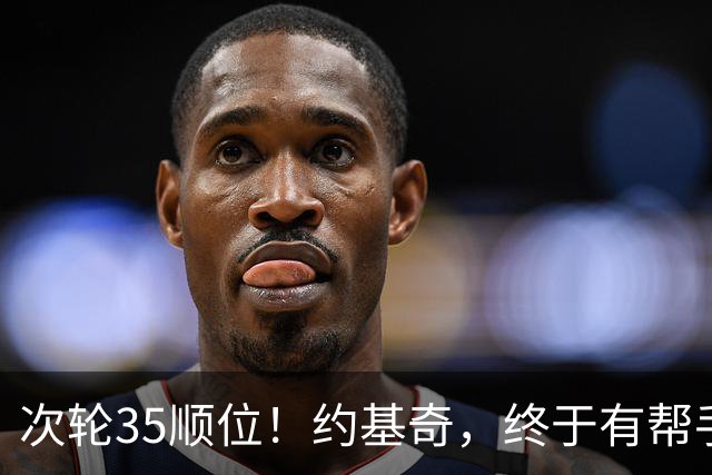 次轮35顺位！约基奇，终于有帮手了！