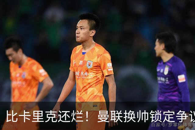 比卡里克还烂！曼联换帅锁定争议主帅！请来他只会彻底崩盘