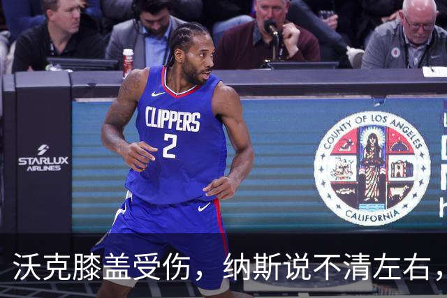 沃克膝盖受伤，纳斯说不清左右，76人再添伤情