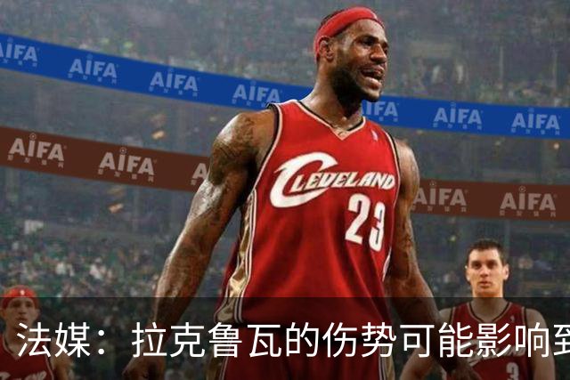 法媒：拉克鲁瓦的伤势可能影响到法国队，他可能遭遇肌肉撕裂