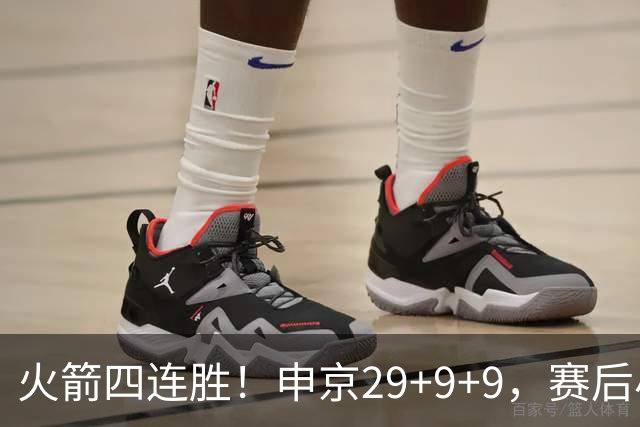 火箭四连胜！申京29+9+9，赛后小贾率先走入场内，申京接受采访