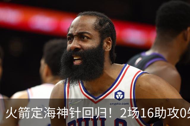 火箭定海神针回归！2场16助攻0失误 完美发挥已令球队蜕变