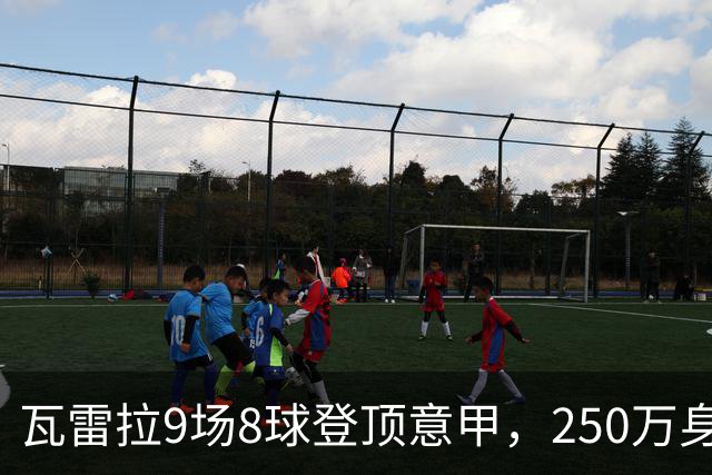 瓦雷拉9场8球登顶意甲，250万身价逆袭豪门