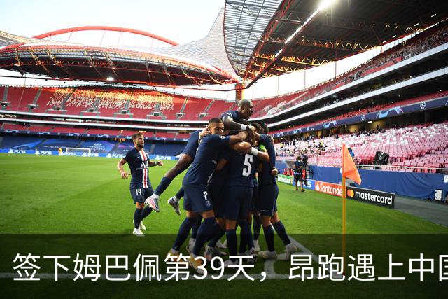 签下姆巴佩第39天，昂跑遇上中国考题