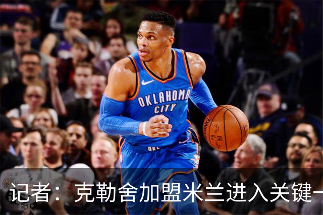 记者：克勒舍加盟米兰进入关键一周，前者扔有些犹豫