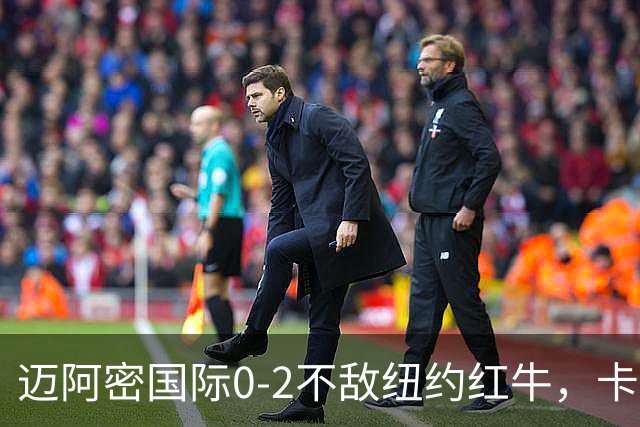 迈阿密国际0-2不敌纽约红牛，卡塞米罗乌龙，福斯贝里破门