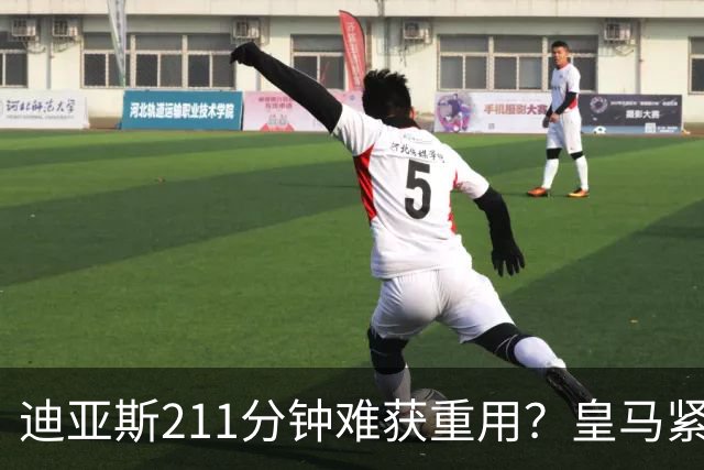 迪亚斯211分钟难获重用？皇马紧急续约防流失