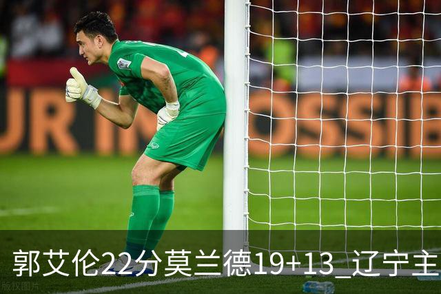郭艾伦22分莫兰德19+13 辽宁主场轻取宁波