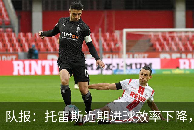 队报：托雷斯近期进球效率下降，身边人坚信他会找回状态