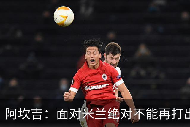 阿坎吉：面对米兰绝对不能再打出最近这种糟糕开局，目标拿满3分