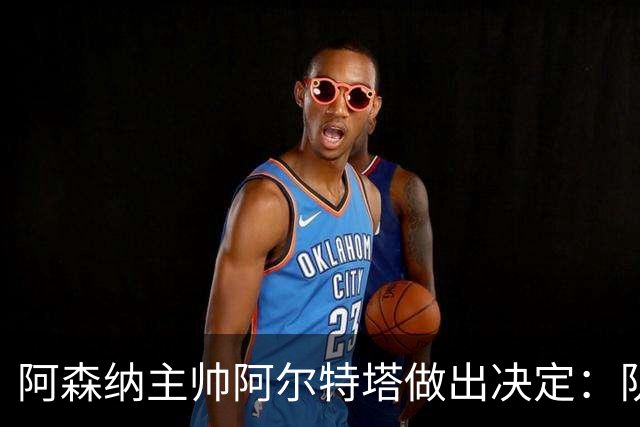 阿森纳主帅阿尔特塔做出决定：队内夺冠核心中场苏维门迪可以转会皇马