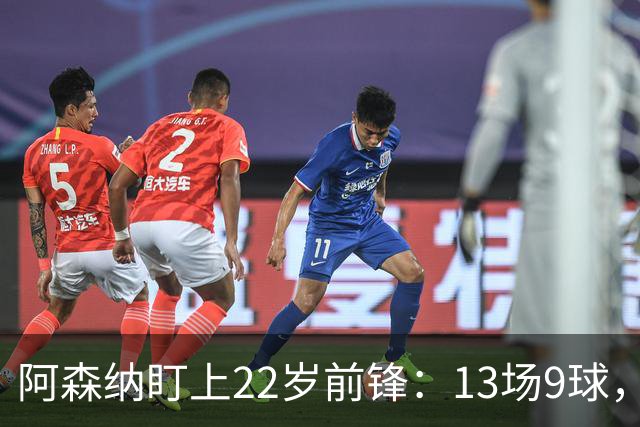 阿森纳盯上22岁前锋：13场9球，标价2000万欧