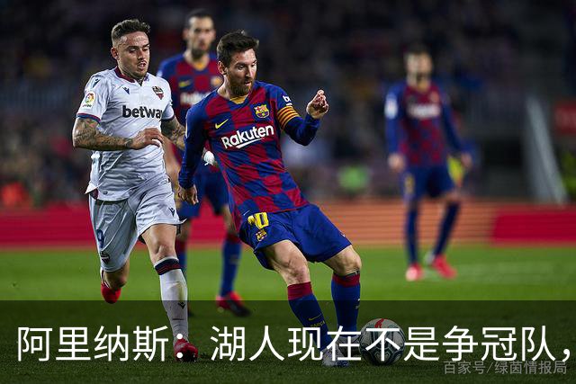 阿里纳斯：湖人现在不是争冠队，除非引进超巨否则只需微调