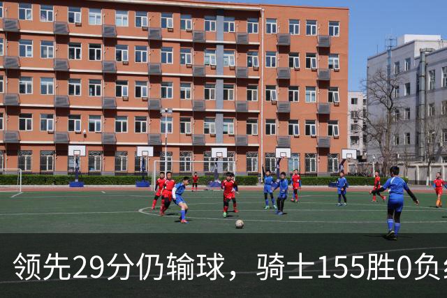领先29分仍输球，骑士155胜0负纪录今日作古