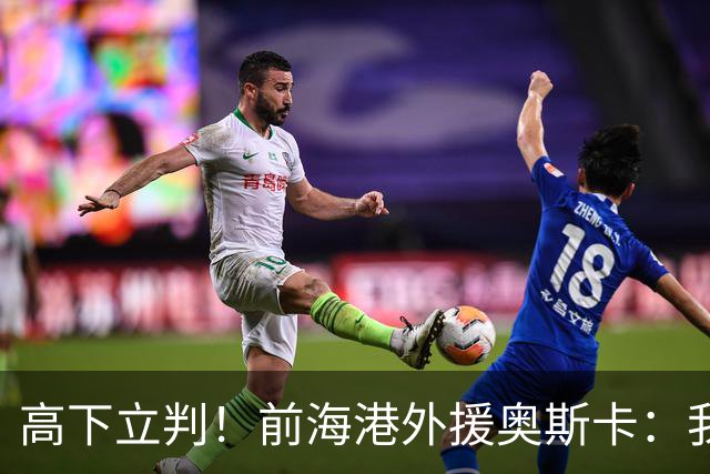 高下立判！前海港外援奥斯卡：我在中国生活8年、满怀感激与自豪，我爱上海