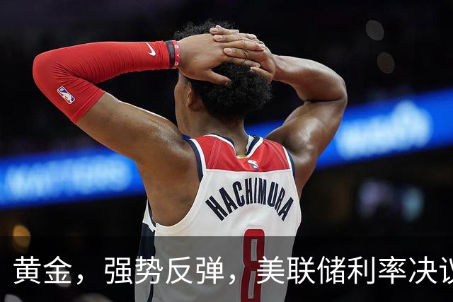 黄金，强势反弹，美联储利率决议来了！