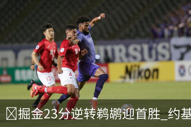 🏀掘金23分逆转鹈鹕迎首胜 约基奇三双6失误 贾马尔·穆雷42+6
