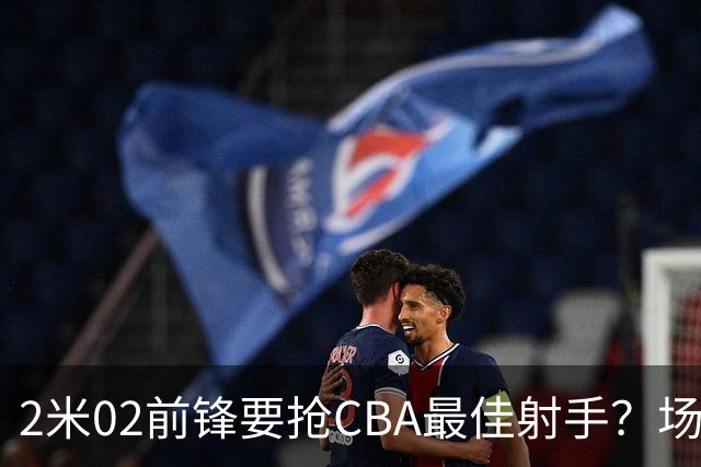 2米02前锋要抢CBA最佳射手？场均得分是上赛季3倍多，三分命中率71.4%