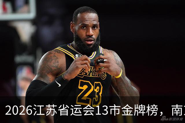 2026江苏省运会13市金牌榜，南京金牌第一，苏州奖牌和总分双第一