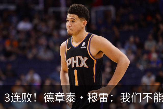 3连败！德章泰·穆雷：我们不能找借口 大家都应从自己身上找问题