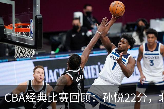 CBA经典比赛回顾：孙悦22分，北控大胜江苏