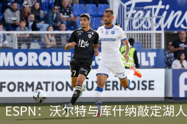ESPN：沃尔特与库什纳敲定湖人出售条款，估值125亿美元