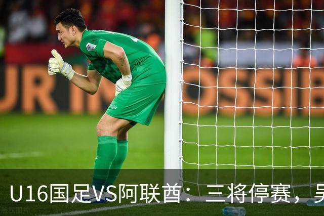 U16国足VS阿联酋：三将停赛，吴比乐坐镇中场，袁博涵领衔刘宇洋冲锋