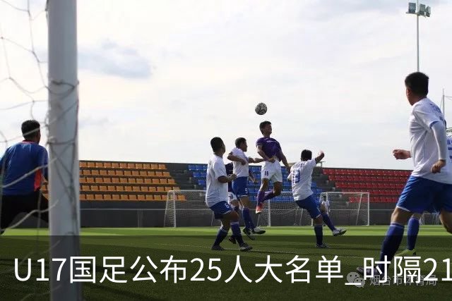 U17国足公布25人大名单 时隔21年将再战世少赛