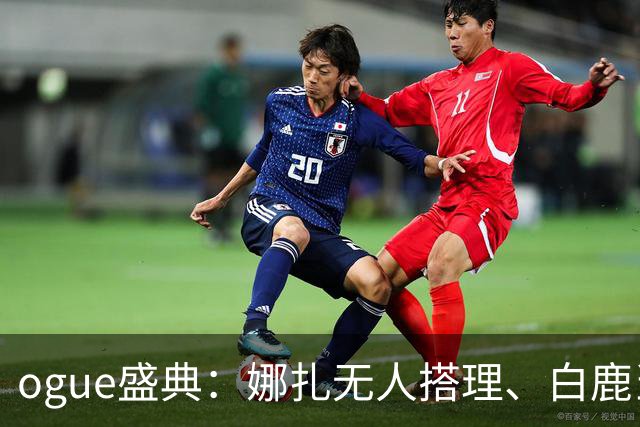 ogue盛典：娜扎无人搭理、白鹿当众被看胸、曝刘诗诗缺席内幕